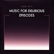 Ard Bit - Music For Delirious Episodes