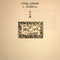 K. Yoshimatsu - Fossil Cocoon: The Music Of K. Yoshimatsu