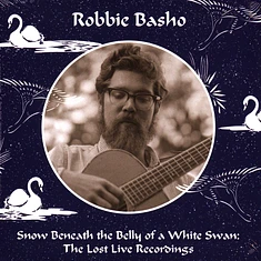 Robbie Basho - Snow Beneath The Belly Of A White Swan: The Lost Live Recordings