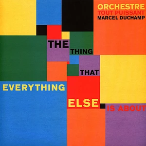 Orchestre Tout Puissant Marcel Duchamp - The Thing That Everything Else Is About