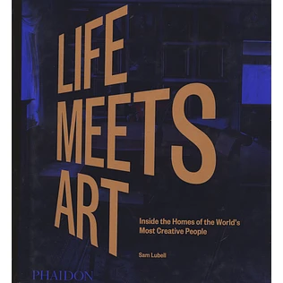 Sam Lubell - Life Meets Art: Inside The Homes Of The World's Most Creative People